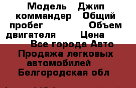  › Модель ­ Джип коммандер › Общий пробег ­ 200 000 › Объем двигателя ­ 3 › Цена ­ 900 000 - Все города Авто » Продажа легковых автомобилей   . Белгородская обл.